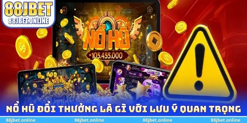 Nổ hũ đổi thưởng là gì với lưu ý quan trọng 